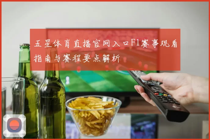 五星体育直播官网入口F1赛事观看指南与赛程要点解析