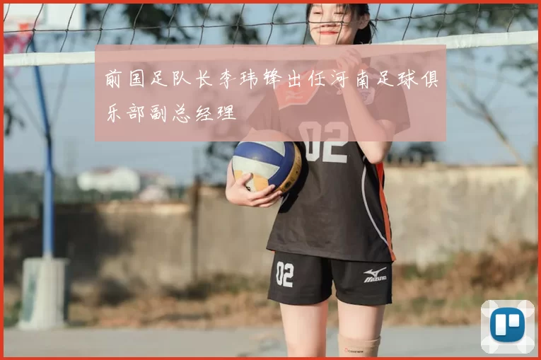 前国足队长李玮锋出任河南足球俱乐部副总经理