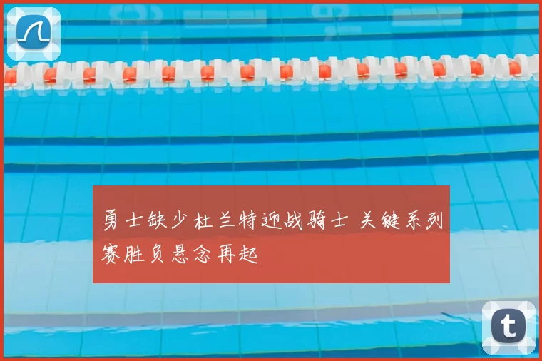 勇士缺少杜兰特迎战骑士 关键系列赛胜负悬念再起