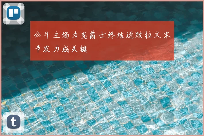 公牛主场力克爵士终结连败拉文末节发力成关键