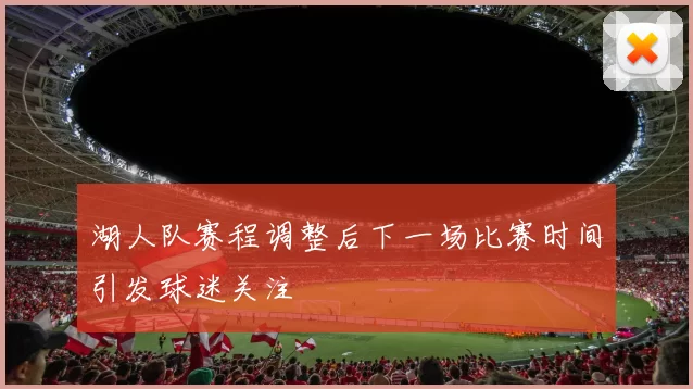 湖人队赛程调整后下一场比赛时间引发球迷关注