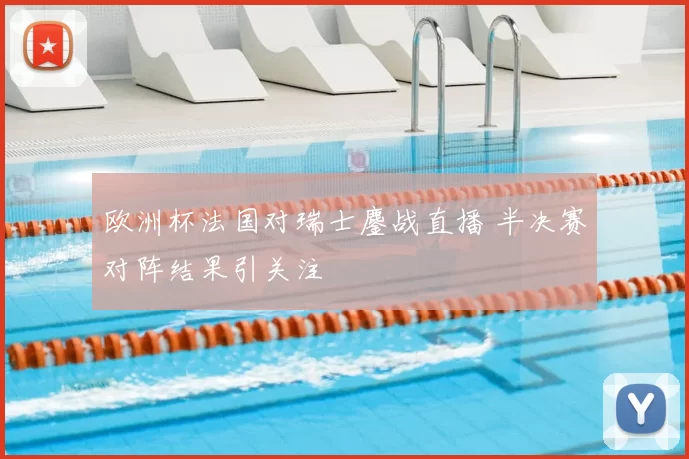 欧洲杯法国对瑞士鏖战直播 半决赛对阵结果引关注
