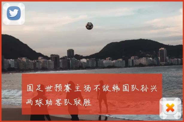 国足世预赛主场不敌韩国队孙兴慜两球助客队取胜