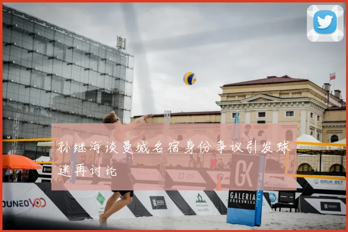 孙继海谈曼城名宿身份争议引发球迷再讨论