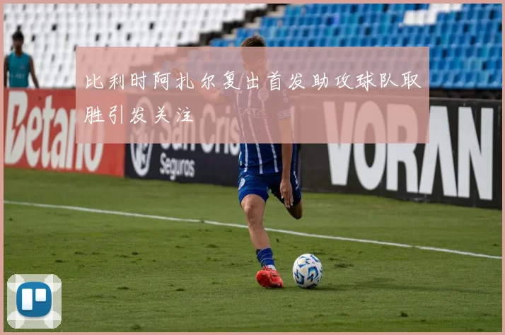 比利时阿扎尔复出首发助攻球队取胜引发关注