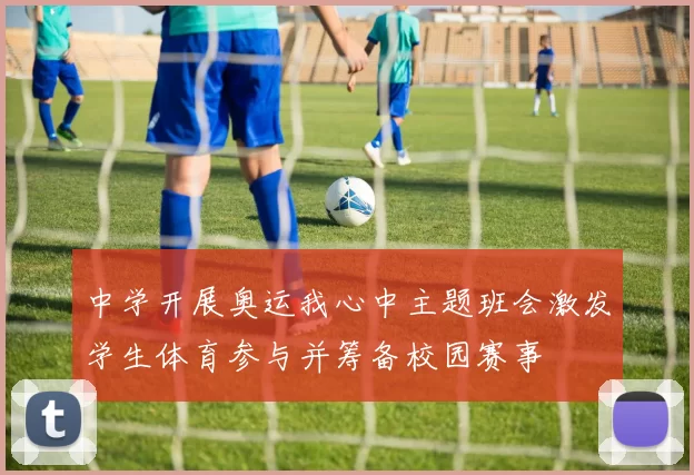 中学开展奥运我心中主题班会激发学生体育参与并筹备校园赛事