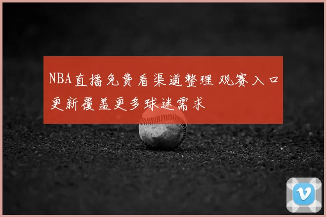 NBA直播免费看渠道整理 观赛入口更新覆盖更多球迷需求