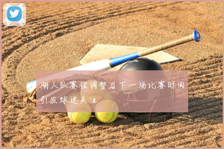 湖人队赛程调整后下一场比赛时间引发球迷关注