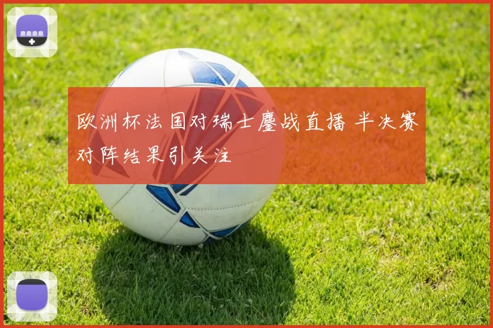 欧洲杯法国对瑞士鏖战直播 半决赛对阵结果引关注