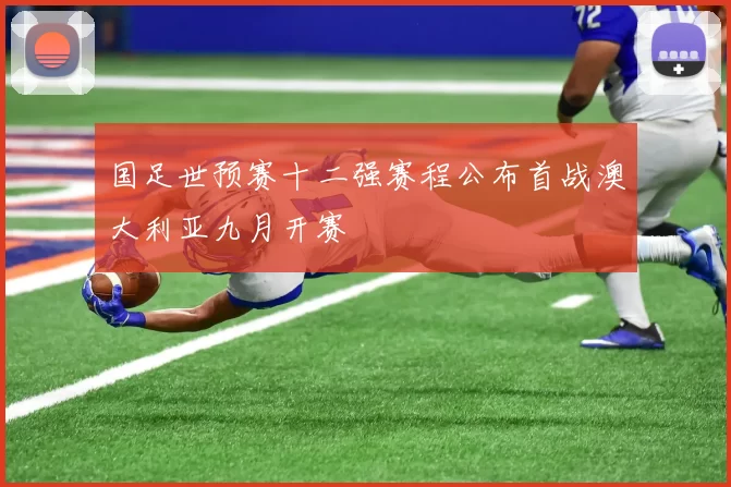 国足世预赛十二强赛程公布首战澳大利亚九月开赛