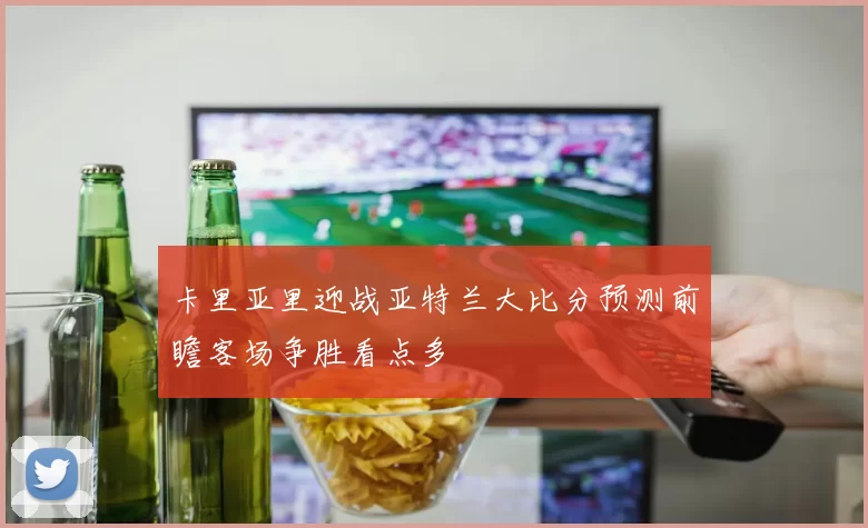 卡里亚里迎战亚特兰大比分预测前瞻客场争胜看点多